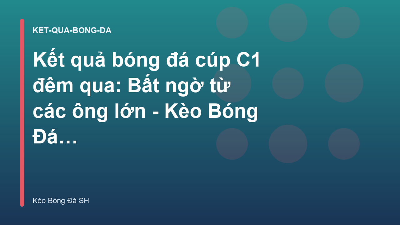 Kết quả bóng đá cúp C1 đêm qua: Bất ngờ từ các ông lớn - Kèo Bóng Đá SH