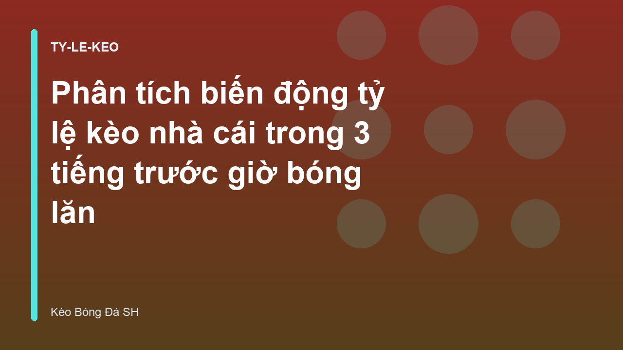 Phân tích biến động tỷ lệ kèo nhà cái trong 3 tiếng trước giờ bóng lăn