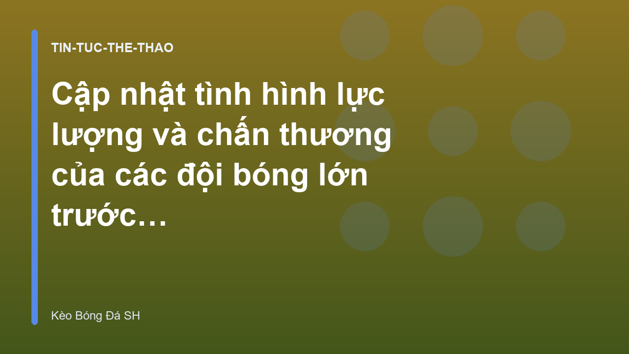 Cập nhật tình hình lực lượng và chấn thương của các đội bóng lớn trước vòng đấu