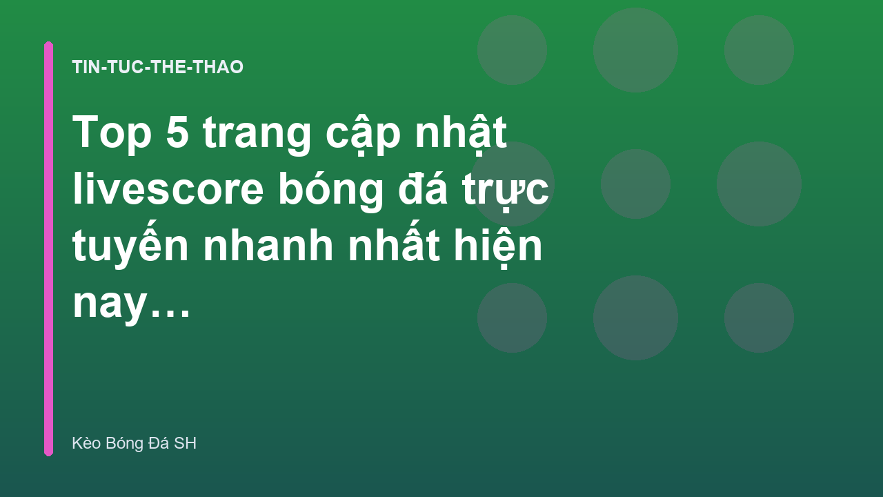 Top 5 trang cập nhật livescore bóng đá trực tuyến nhanh nhất hiện nay - Kèo Bóng Đá SH